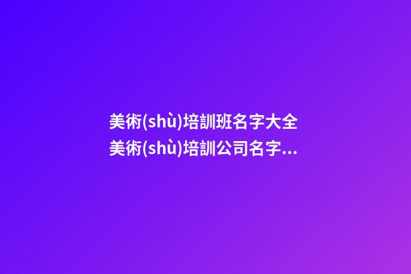 美術(shù)培訓班名字大全 美術(shù)培訓公司名字推薦-第1張-公司起名-玄機派